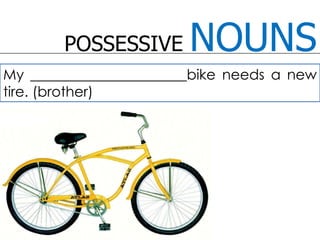 POSSESSIVE NOUNSMy ______________________bike needs a new tire. (brother)