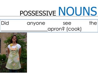 POSSESSIVE NOUNSDid anyone see the ___________________apron? (cook)