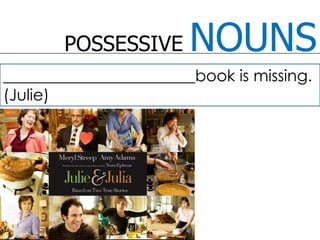 POSSESSIVE NOUNS________________________book is missing. (Julie)