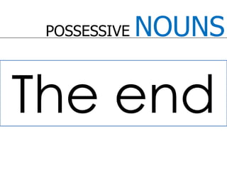 POSSESSIVE NOUNSThe end