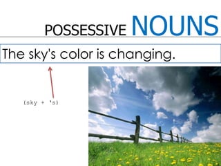 POSSESSIVE NOUNSThe sky's color is changing.(sky + ‘s)
