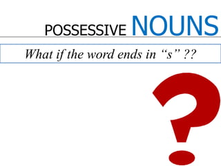 POSSESSIVE NOUNSWhat if the word ends in “s” ?? 