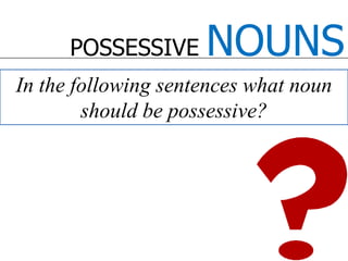 POSSESSIVE NOUNSIn the following sentences what noun should be possessive? 