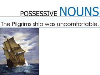 POSSESSIVE NOUNSThe Pilgrims ship was uncomfortable.