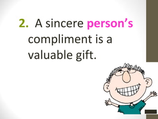 2. A sincere person’s
  compliment is a
  valuable gift.
 