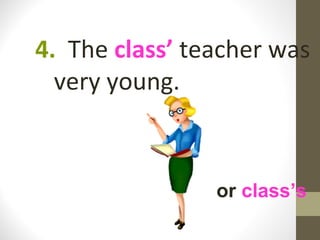 4. The class’ teacher was
  very young.



                or class’s
 