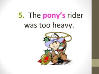 5. The pony’s rider
  was too heavy.
 