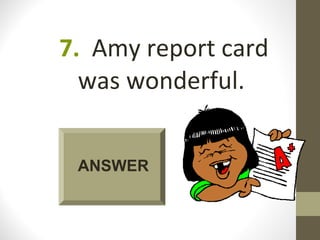 7. Amy report card
  was wonderful.


 ANSWER
 