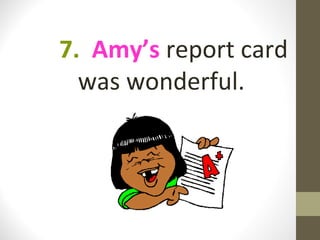 7. Amy’s report card
  was wonderful.
 