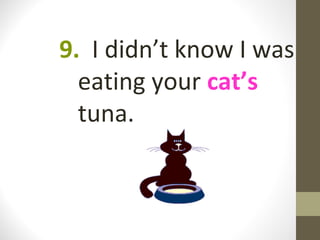 9. I didn’t know I was
  eating your cat’s
  tuna.
 