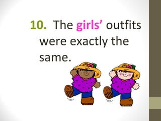 10. The girls’ outfits
 were exactly the
 same.
 