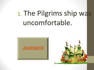 1.   The Pilgrims ship was
     uncomfortable.


     ANSWER
 