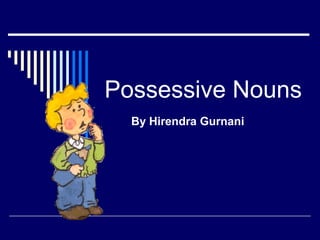 Possessive Nouns
By Hirendra Gurnani
 