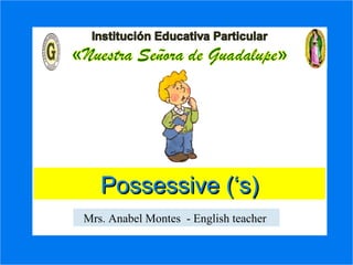 Possessive Nouns
ExercisesExercises
Possessive (‘s)Possessive (‘s)
Mrs. Anabel Montes - English teacher
 