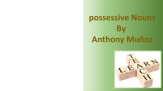 possessive Nouns
By
Anthony Muñoz
 