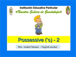 Possessive Nouns
ExercisesExercises
Possessive (‘s) - 2Possessive (‘s) - 2
Mrs. Anabel Montes - English teacher
 