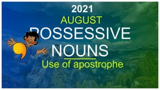 AUGUST
2021
POSSESSIVE
NOUNS
Use of apostrophe
 