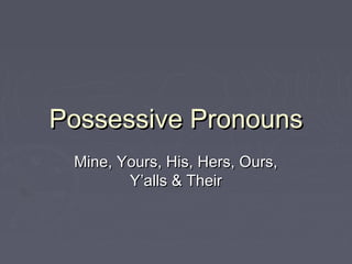 Possessive Pronouns
 Mine, Yours, His, Hers, Ours,
        Y’alls & Their
 