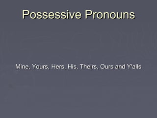 Possessive Pronouns

Mine, Yours, Hers, His, Theirs, Ours and Y'alls

 