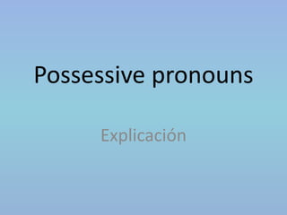 Possessive pronouns 
Explicación 
 