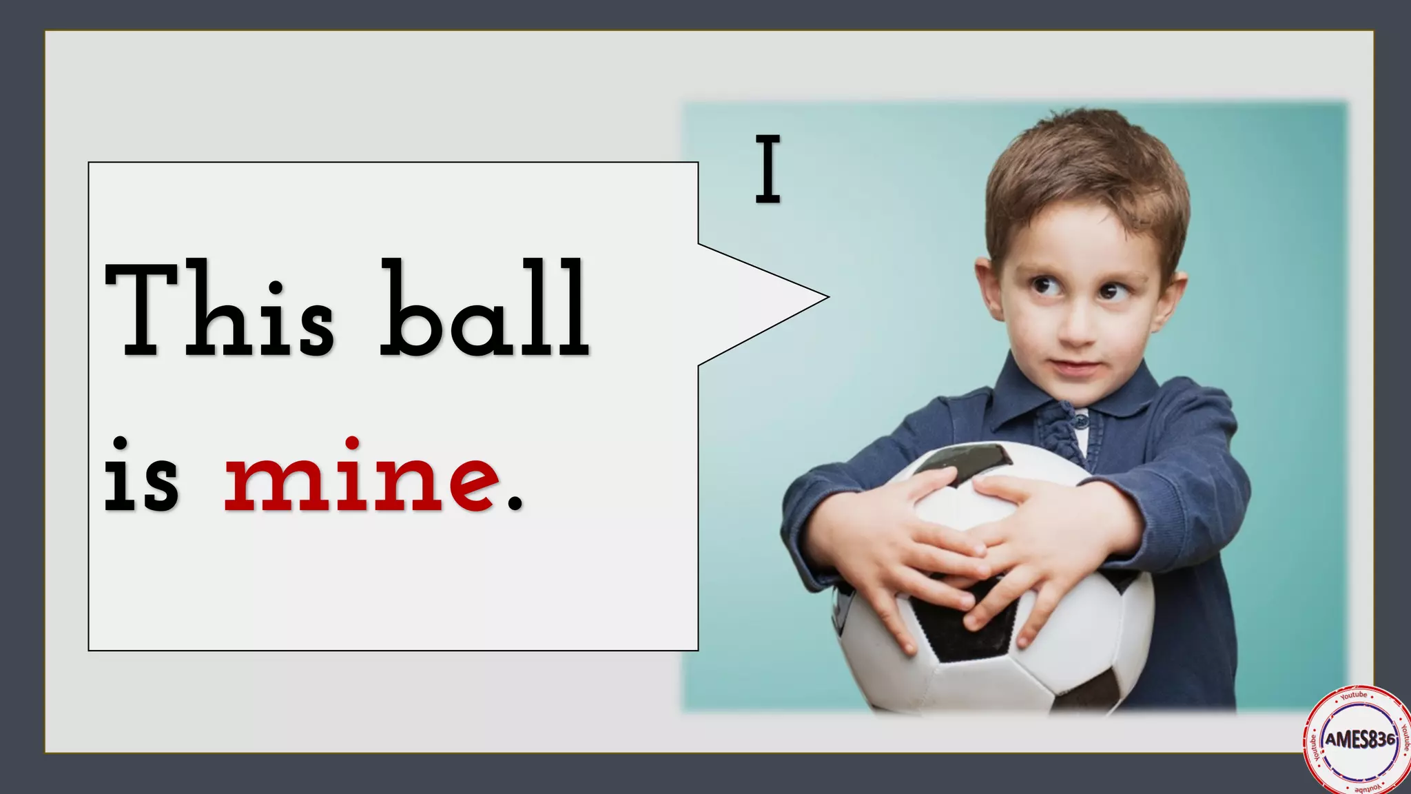 I
This ball
is mine.