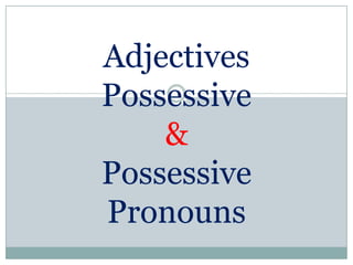 Adjectives
Possessive
    &
Possessive
Pronouns
 