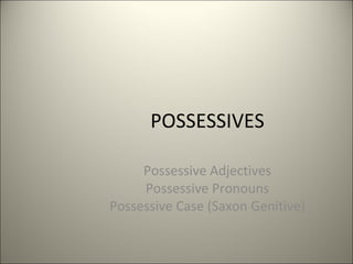 POSSESSIVES Possessive Adjectives Possessive Pronouns Possessive Case (Saxon Genitive) 