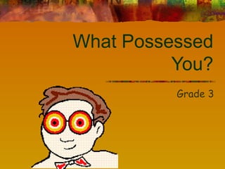 What Possessed You? Grade 3 
