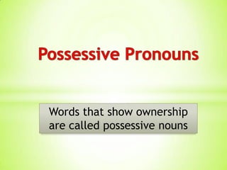 Words that show ownership
are called possessive nouns
 
