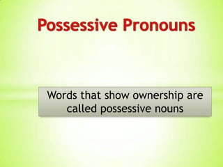 Words that show ownership are
called possessive nouns
 