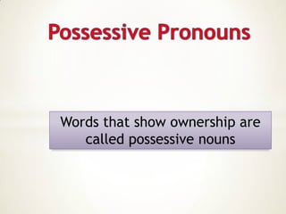 Words that show ownership are
called possessive nouns
 