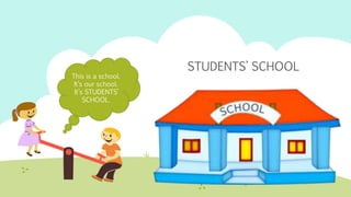 This is a school.
It’s our school.
It’s STUDENTS’
SCHOOL.
STUDENTS’ SCHOOL