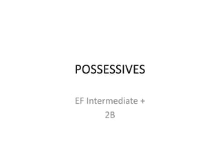 POSSESSIVES
EF Intermediate +
2B
 
