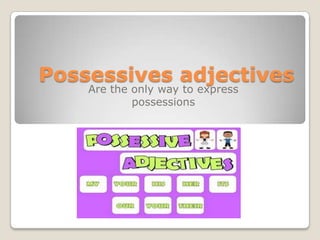 Possessives adjectives
Are the only way to express
possessions
 