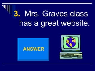 <ul><li>3.   Mrs. Graves class has a great website. </li></ul>ANSWER 