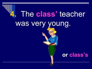 <ul><li>4.   The  class’  teacher was very young. </li></ul>or  class’s 
