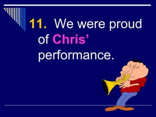 <ul><li>11.   We were proud of  Chris’  performance. </li></ul>