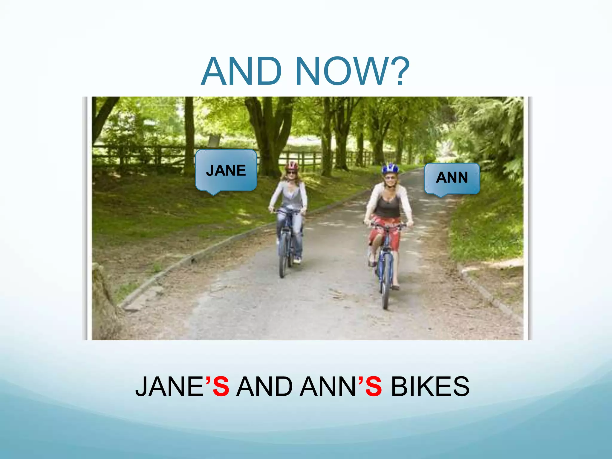 AND NOW?
JANE

ANN

JANE‟S AND ANN‟S BIKES

 