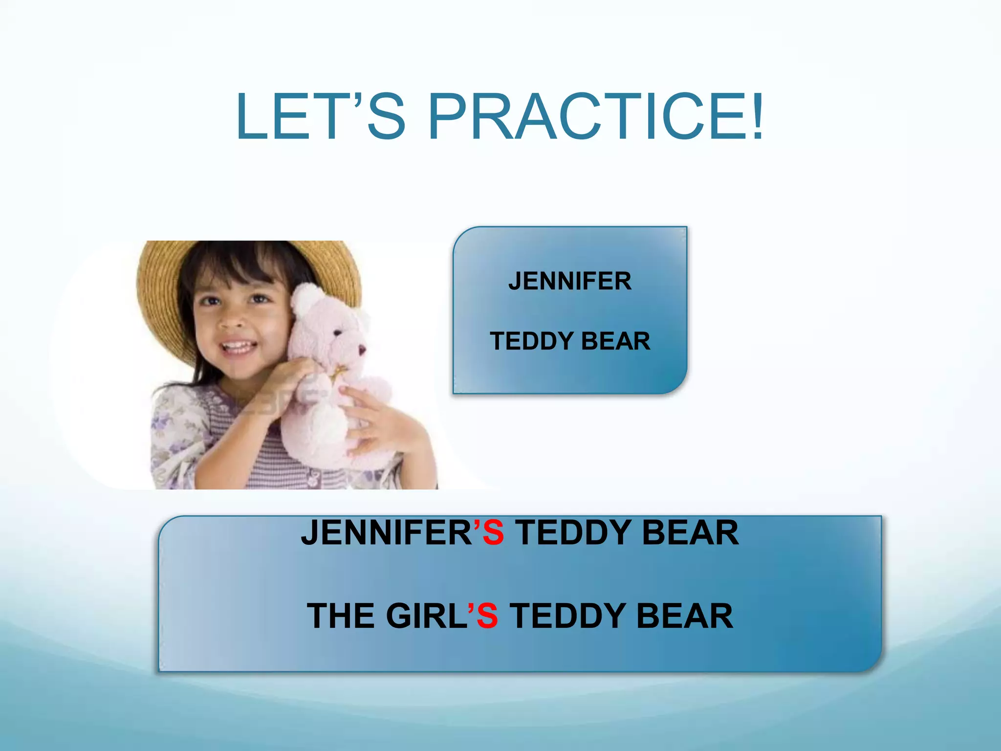 LET‟S PRACTICE!
JENNIFER
TEDDY BEAR

JENNIFER‟S TEDDY BEAR
THE GIRL‟S TEDDY BEAR

 