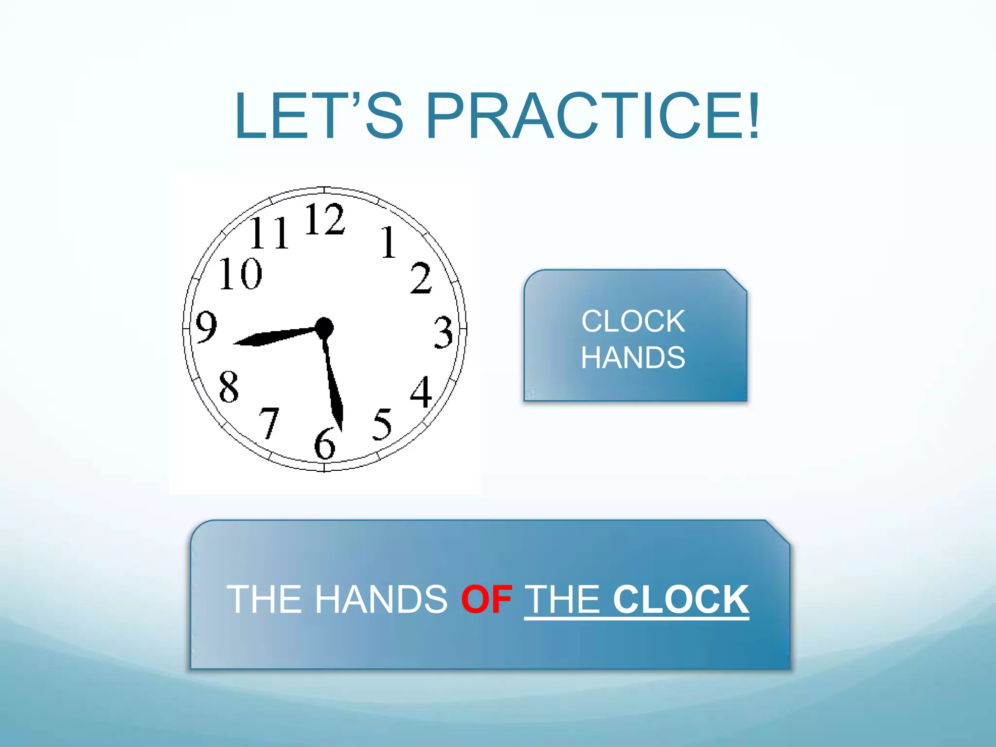 LET‟S PRACTICE!
CLOCK
HANDS

THE HANDS OF THE CLOCK

 
