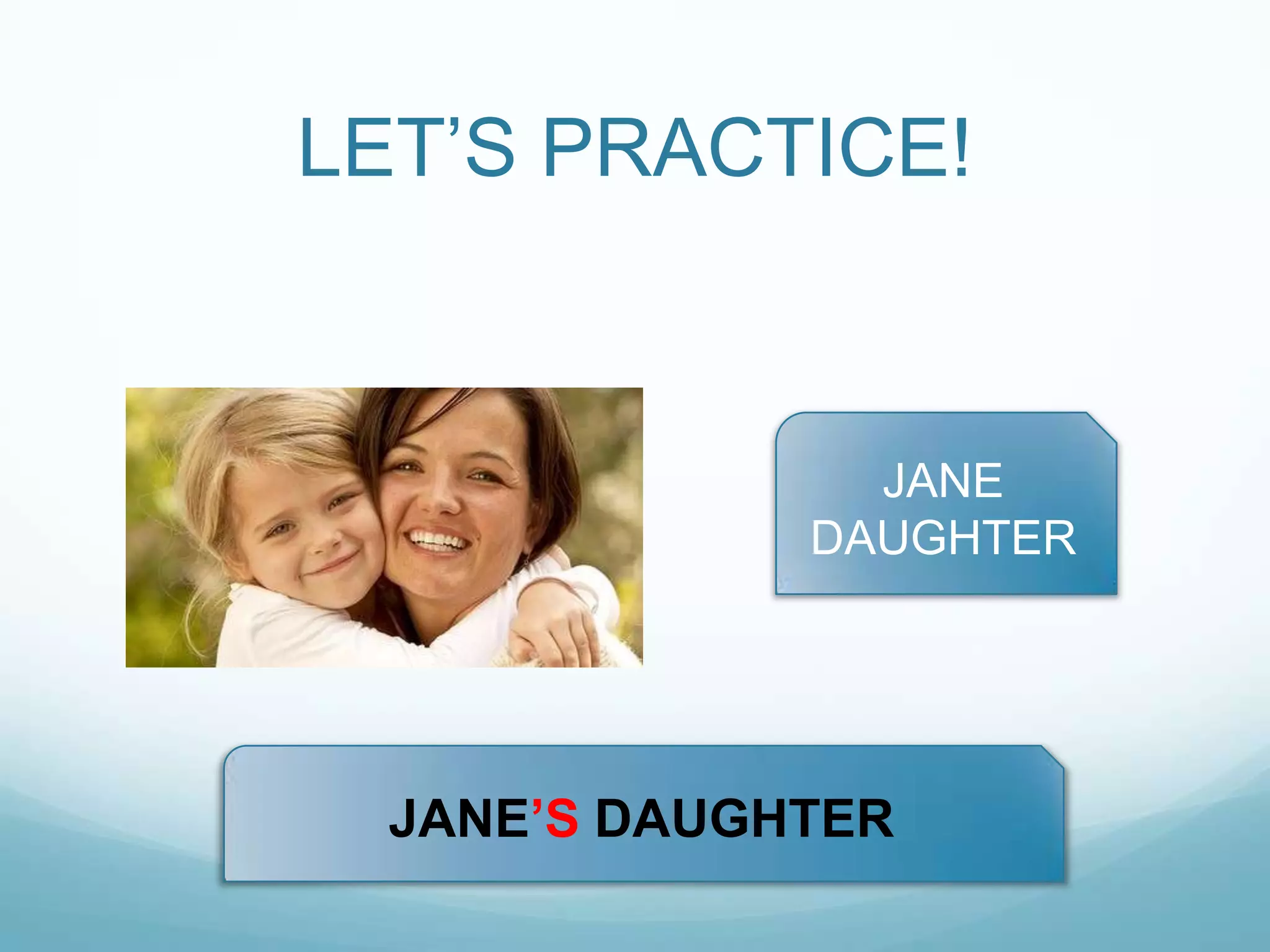 LET‟S PRACTICE!

JANE
DAUGHTER

JANE‟S DAUGHTER

 