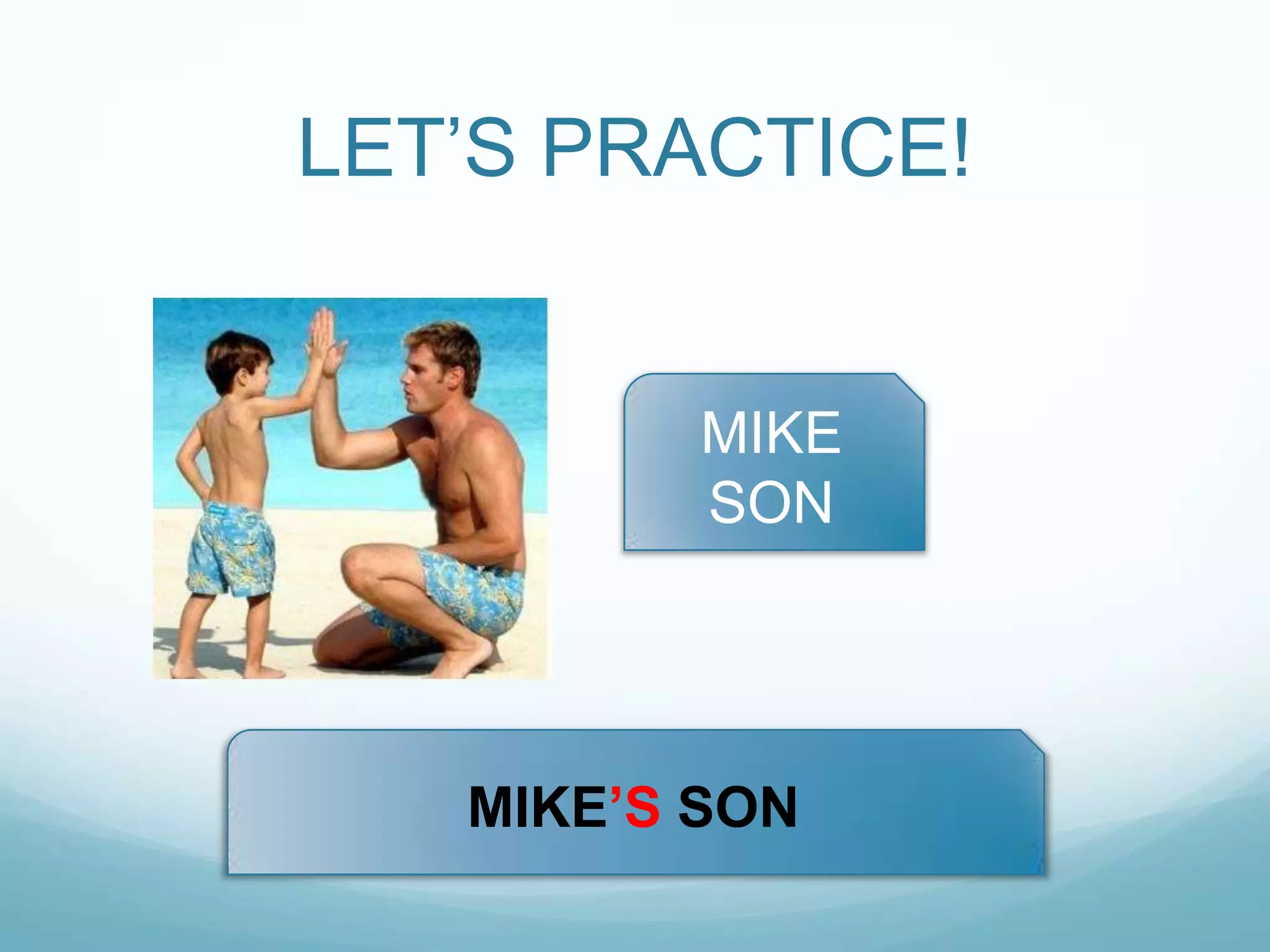 LET‟S PRACTICE!

MIKE
SON

MIKE‟S SON

 