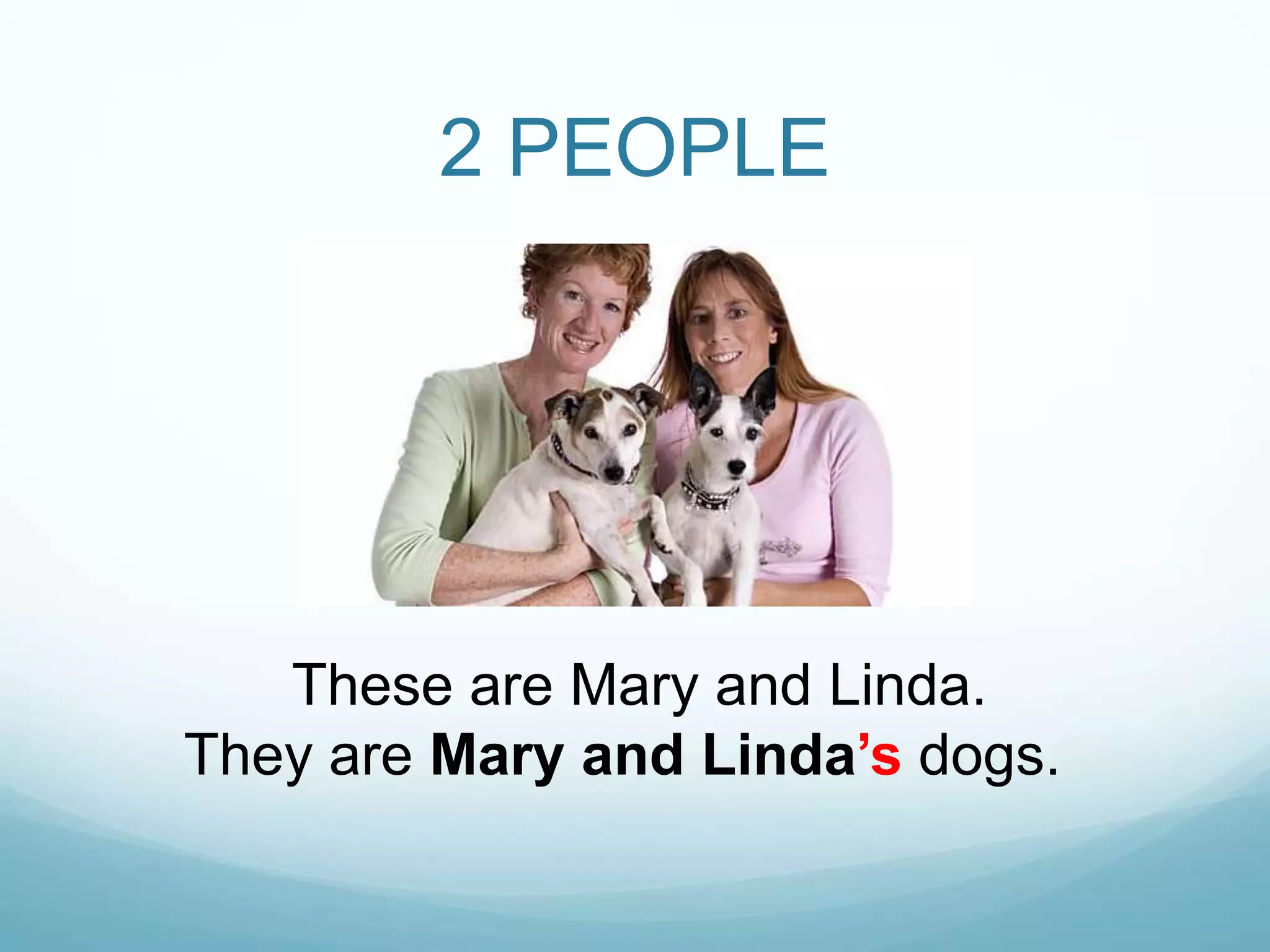 2 PEOPLE

These are Mary and Linda.
They are Mary and Linda‟s dogs.

 