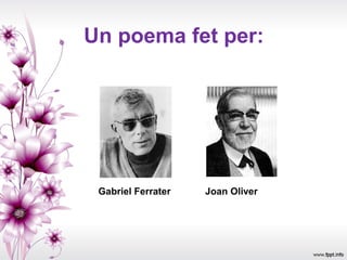 Un poema fet per:




 Gabriel Ferrater   Joan Oliver
 