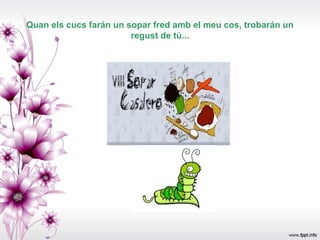 Quan els cucs farán un sopar fred amb el meu cos, trobarán un
                        regust de tú...
 