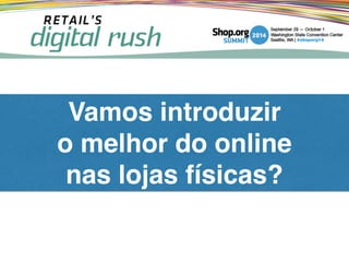 Vamos introduzir !
o melhor do online!
nas lojas físicas?
 