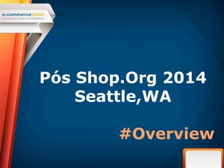 Pós Shop.Org 2014 
Seattle,WA 
#Overview 
 
