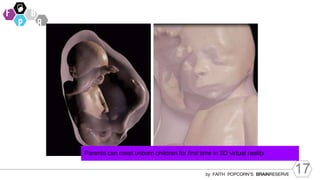 17
by FAITH POPCORN’S BRAINRESERVE
Parents can meet unborn children for first time in 3D virtual reality
 
