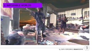 9
by FAITH POPCORN’S BRAINRESERVE
2. IMPOSSIBLE WORLDS
 