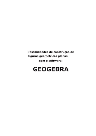 Possibilidades de construção de 
figuras geométricas planas 
com o software: 
GEOGEBRA 
 